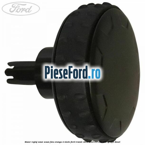 Maner reglaj sezut scaun fata stanga 4 nivele Ford Transit 2014-2018 2.2 TDCi 155 cp Maner reglaj sezut scaun fata stanga 4 nivele Ford Transit 2014-2018 2.2 TDCi 155 cp CVF5 diesel