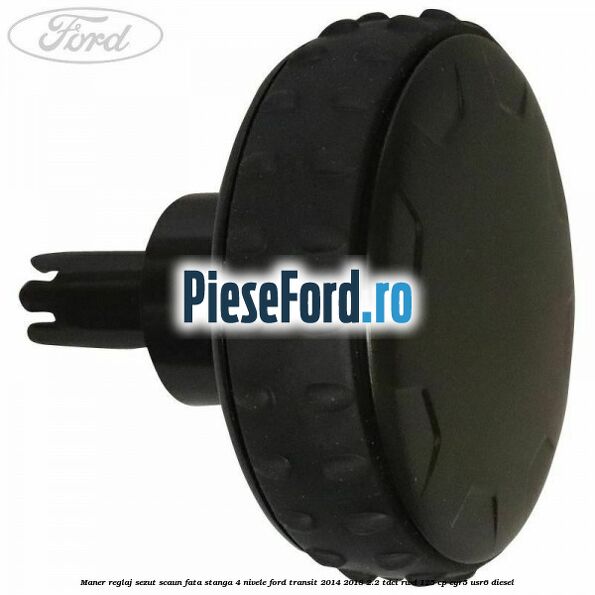 Maner reglaj sezut scaun fata stanga 4 nivele Ford Transit 2014-2018 2.2 TDCi RWD 125 cp CYR5, USR6 diesel