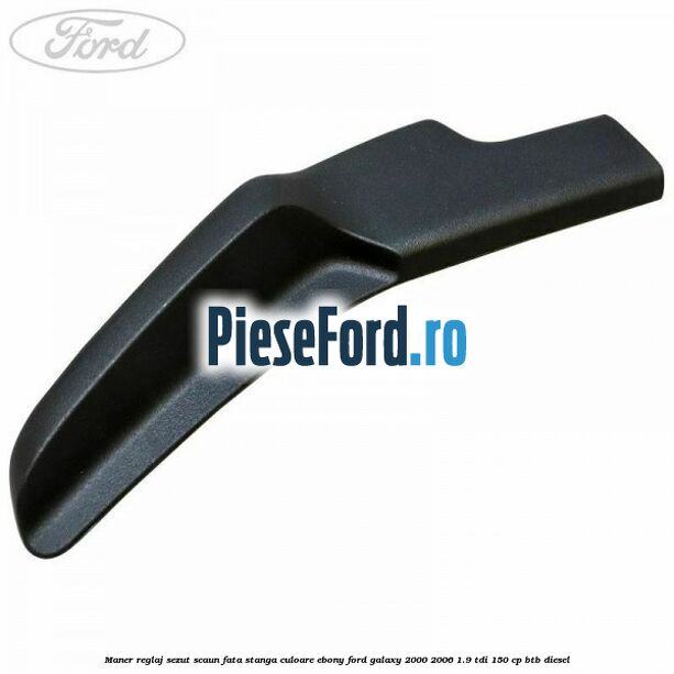 Maner reglaj sezut scaun fata stanga culoare ebony Ford Galaxy 2000-2006 1.9 TDI 150 cp BTB diesel