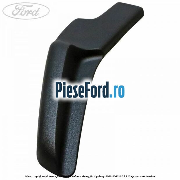 Maner reglaj sezut scaun fata stanga culoare ebony Ford Galaxy 2000-2006 2.0 i 116 cp NSE, ZVSA benzina