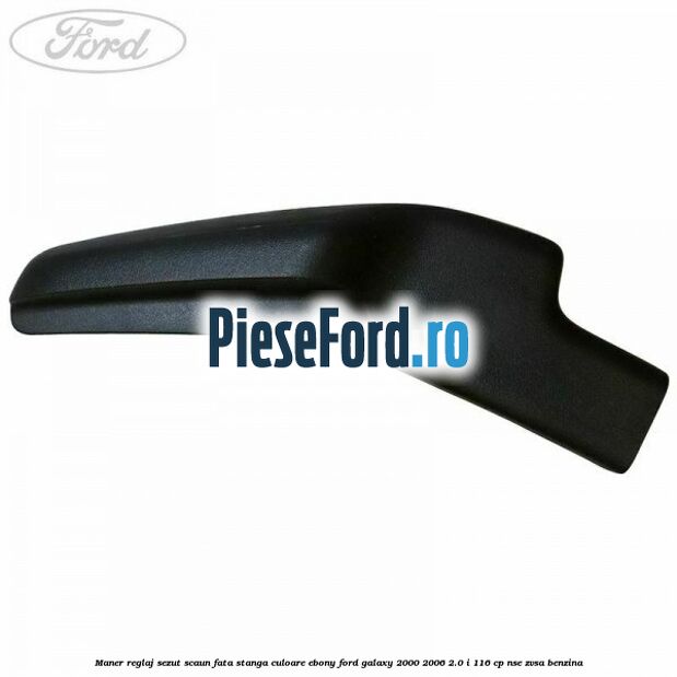 Maner reglaj sezut scaun fata stanga culoare ebony Ford Galaxy 2000-2006 2.0 i 116 cp NSE, ZVSA benzina