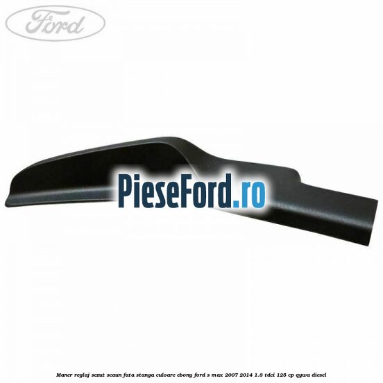 Maner reglaj sezut scaun fata stanga culoare ebony Ford S-Max 2007-2014 1.8 TDCi 125 cp QYWA diesel