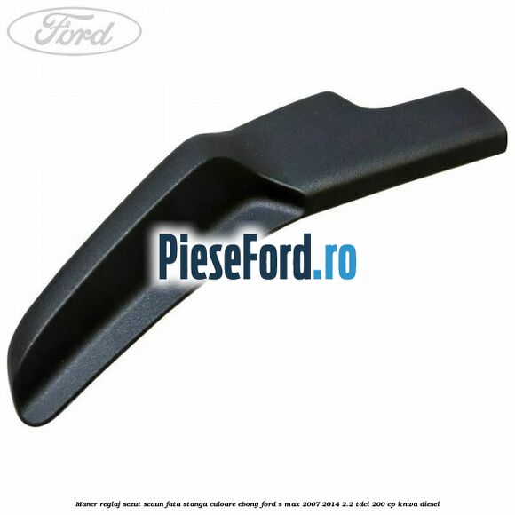 Maner reglaj sezut scaun fata stanga culoare ebony Ford S-Max 2007-2014 2.2 TDCi 200 cp KNWA diesel