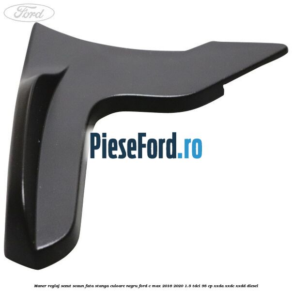 Maner reglaj sezut scaun fata stanga culoare negru Ford C-Max 2016-2020 1.5 TDCi 95 cp XXDA, XXDC, XXDD diesel