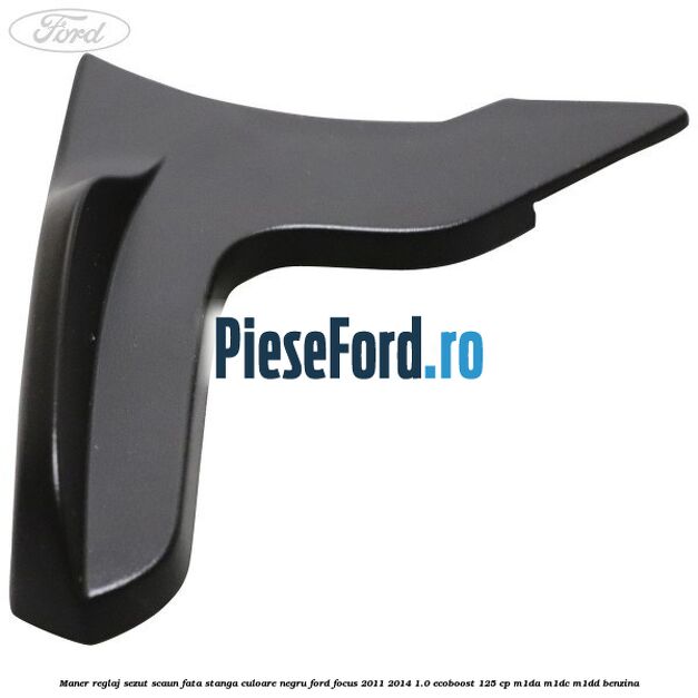 Maner reglaj sezut scaun fata stanga culoare negru Ford Focus 2011-2014 1.0 EcoBoost 125 cp M1DA, M1DC, M1DD benzina
