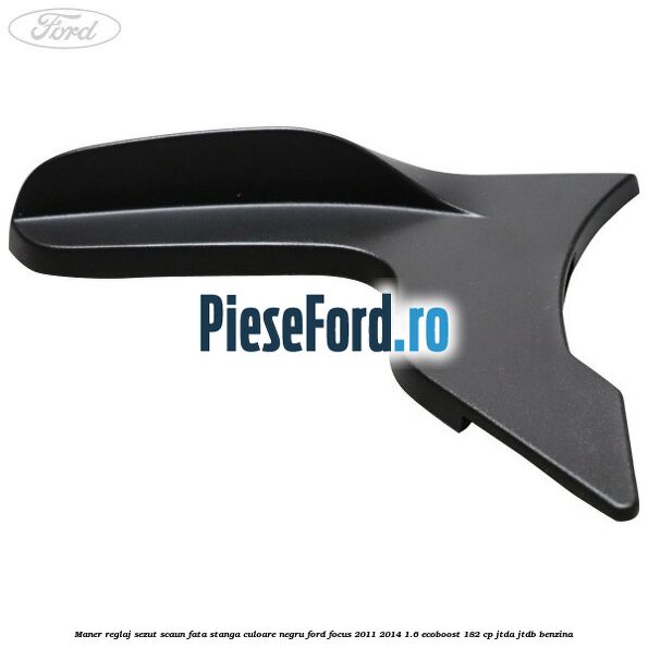 Maner reglaj sezut scaun fata stanga culoare negru Ford Focus 2011-2014 1.6 EcoBoost 182 cp JTDA, JTDB benzina