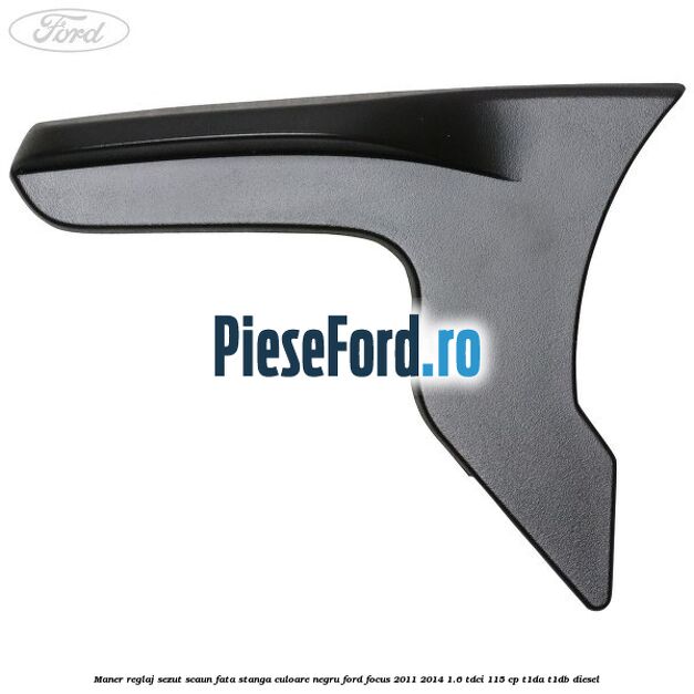 Maner reglaj sezut scaun fata stanga culoare negru Ford Focus 2011-2014 1.6 TDCi 115 cp T1DA, T1DB diesel