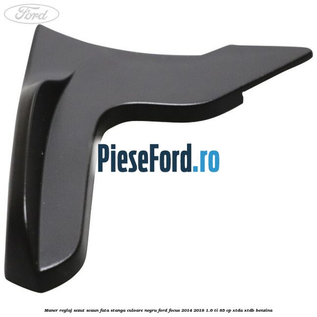 Maner reglaj sezut scaun fata stanga culoare negru Ford Focus 2014-2018 1.6 Ti 85 cp XTDA, XTDB benzina