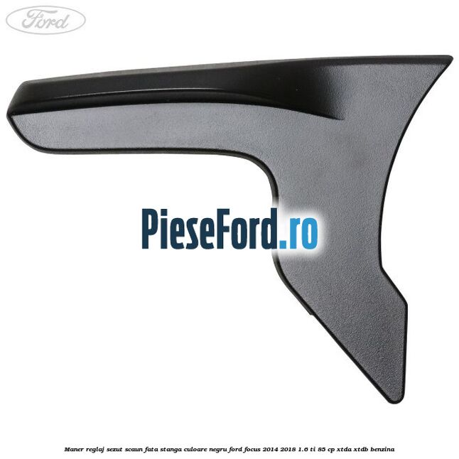 Maner reglaj sezut scaun fata stanga culoare negru Ford Focus 2014-2018 1.6 Ti 85 cp XTDA, XTDB benzina
