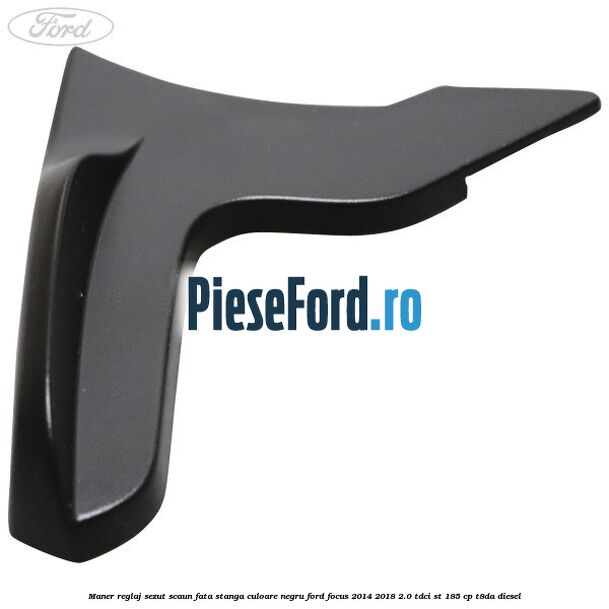 Maner reglaj sezut scaun fata stanga culoare negru Ford Focus 2014-2018 2.0 TDCi ST 185 cp T8DA diesel