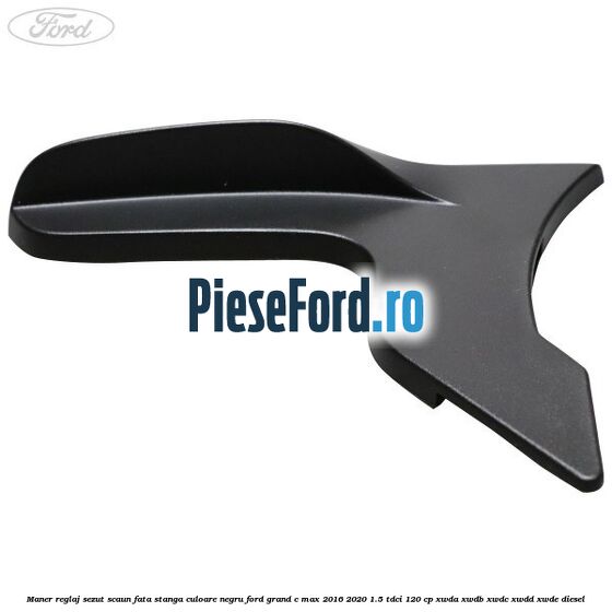 Maner reglaj sezut scaun fata stanga culoare negru Ford Grand C-Max 2016-2020 1.5 TDCi 120 cp XWDA, XWDB, XWDC, XWDD, XWDE diesel