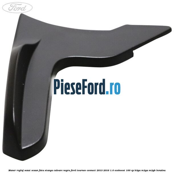 Maner reglaj sezut scaun fata stanga culoare negru Ford Tourneo Connect 2013-2018 1.0 EcoBoost 100 cp B3GA, M2GA, M2GB benzina
