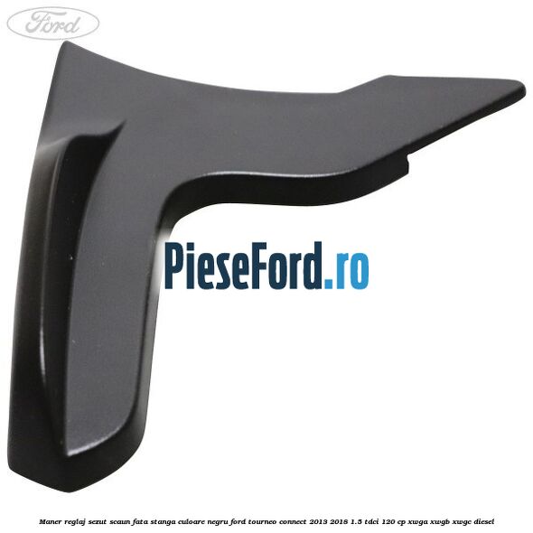 Maner reglaj sezut scaun fata stanga culoare negru Ford Tourneo Connect 2013-2018 1.5 TDCi 120 cp XWGA, XWGB, XWGC diesel