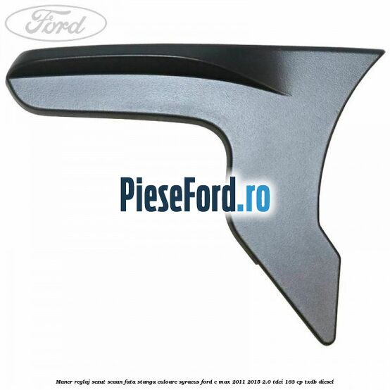 Maner reglaj sezut scaun fata stanga culoare syracus Ford C-Max 2011-2015 2.0 TDCi 163 cp TXDB diesel