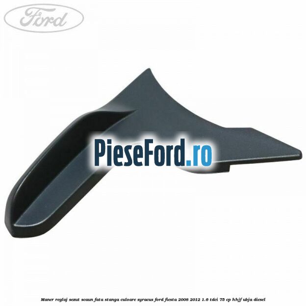 Maner reglaj sezut scaun fata stanga culoare syracus Ford Fiesta 2008-2012 1.6 TDCi 75 cp HHJF, UBJA diesel