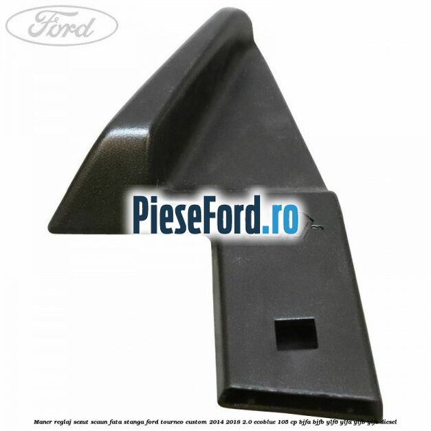 Maner reglaj sezut scaun fata stanga Ford Tourneo Custom 2014-2018 2.0 EcoBlue 105 cp BJFA, BJFB, YLF6, YLFA, YLFB, YLFS diesel