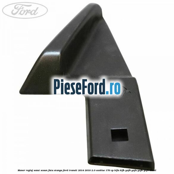 Maner reglaj sezut scaun fata stanga Ford Transit 2014-2018 2.0 EcoBlue 170 cp BLFA, BLFB, YNF6, YNFA, YNFB, YNFS diesel
