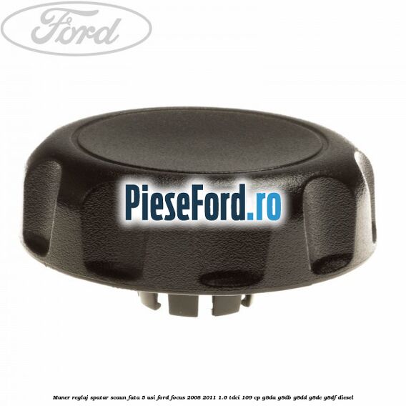 Maner reglaj spatar scaun fata 5 usi Ford Focus 2008-2011 1.6 TDCi 109 cp Maner reglaj spatar scaun fata 5 usi Ford Focus 2008-2011 1.6 TDCi 109 cp G8DA, G8DB, G8DD, G8DE, G8DF diesel