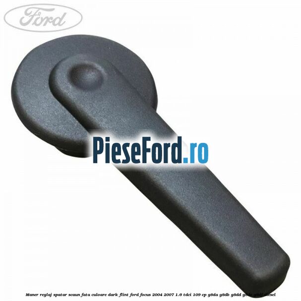 Maner reglaj spatar scaun fata culoare dark flint Ford Focus 2004-2007 1.6 TDCi 109 cp G8DA, G8DB, G8DD, G8DE, G8DF diesel