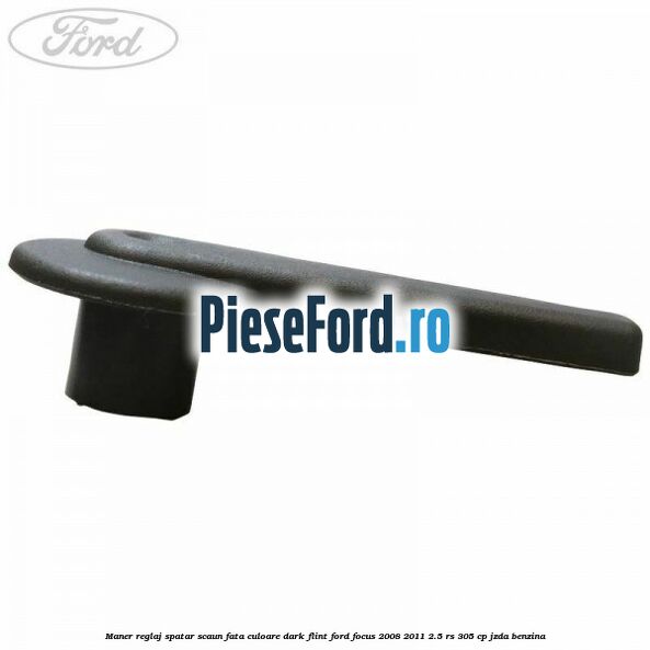 Maner reglaj spatar scaun fata culoare dark flint Ford Focus 2008-2011 2.5 RS 305 cp JZDA benzina