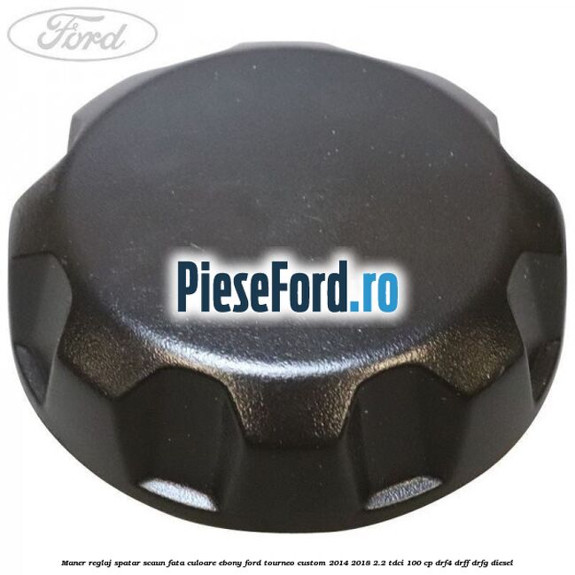 Maner reglaj spatar scaun fata culoare ebony Ford Tourneo Custom 2014-2018 2.2 TDCi 100 cp DRF4, DRFF, DRFG diesel