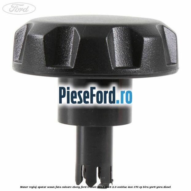Maner reglaj spatar scaun fata culoare ebony Ford Transit 2014-2018 2.0 EcoBlue 4x4 170 cp BLRA, YNR6, YNRA diesel