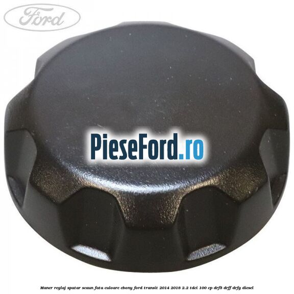 Maner reglaj spatar scaun fata culoare ebony Ford Transit 2014-2018 2.2 TDCi 100 cp DRF5, DRFF, DRFG diesel