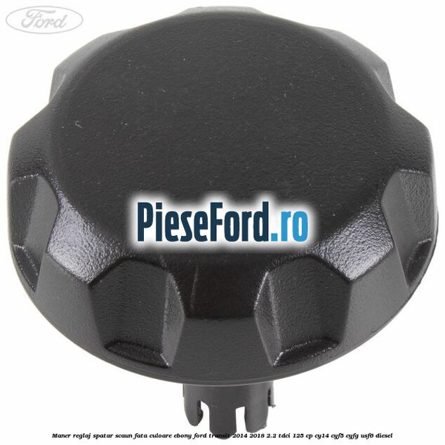 Maner reglaj spatar scaun fata culoare ebony Ford Transit 2014-2018 2.2 TDCi 125 cp CY14, CYF5, CYFG, USF6 diesel