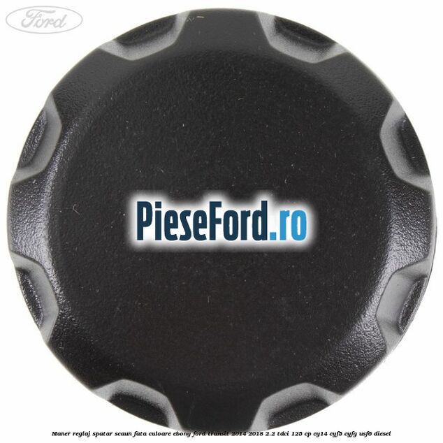 Maner reglaj spatar scaun fata culoare ebony Ford Transit 2014-2018 2.2 TDCi 125 cp CY14, CYF5, CYFG, USF6 diesel