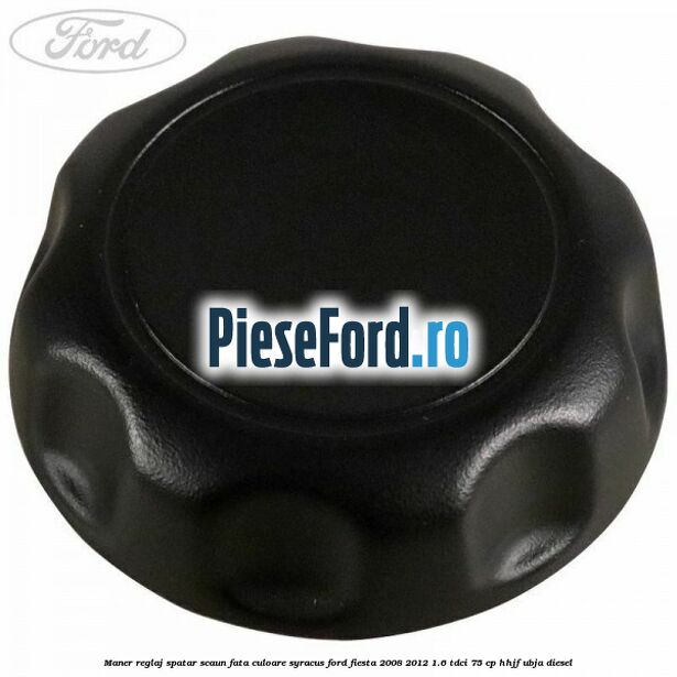 Maner reglaj spatar scaun fata culoare syracus Ford Fiesta 2008-2012 1.6 TDCi 75 cp HHJF, UBJA diesel