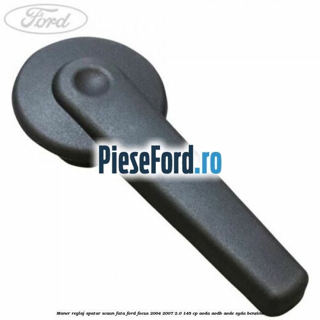 Maner reglaj spatar scaun fata Ford Focus 2004-2007 2.0 145 cp AODA, AODB, AODE, SYDA benzina