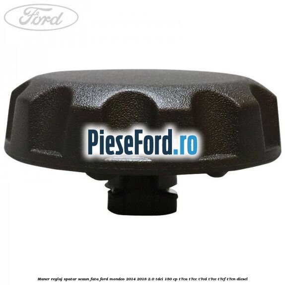 Maner reglaj spatar scaun fata Ford Mondeo 2014-2018 2.0 TDCi 150 cp Maner reglaj spatar scaun fata Ford Mondeo 2014-2018 2.0 TDCi 150 cp T7CA, T7CC, T7CD, T7CE, T7CF, T7CN diesel