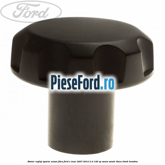 Maner reglaj spatar scaun fata Ford S-Max 2007-2014 2.0 145 cp AOWA, AOWB, TBWA, TBWB benzina