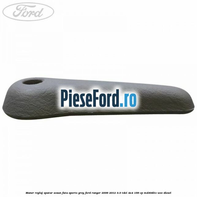 Maner reglaj spatar scaun fata sports grey Ford Ranger 2006-2012 3.0 TDCi 4x4 156 cp Maner reglaj spatar scaun fata sports grey Ford Ranger 2006-2012 3.0 TDCi 4x4 156 cp MD30DITC, WEC diesel