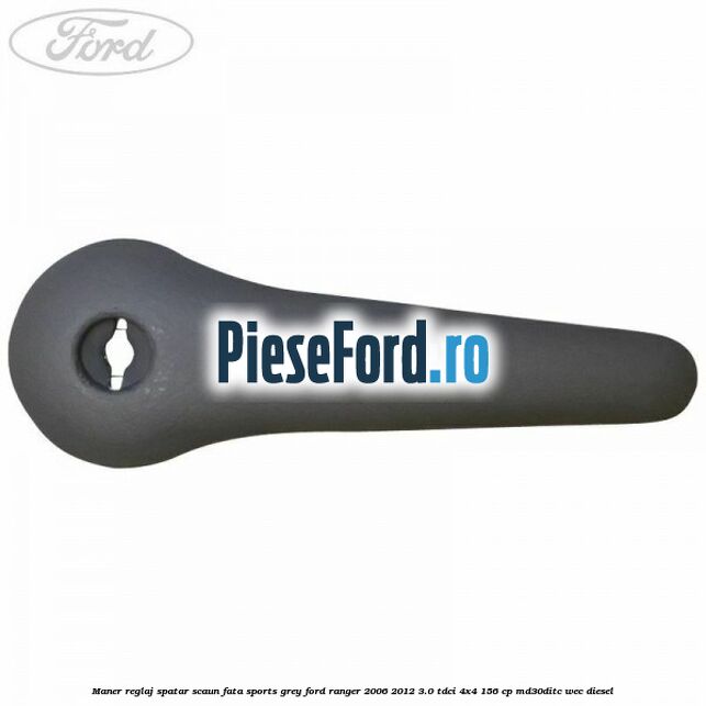 Maner reglaj spatar scaun fata sports grey Ford Ranger 2006-2012 3.0 TDCi 4x4 156 cp Maner reglaj spatar scaun fata sports grey Ford Ranger 2006-2012 3.0 TDCi 4x4 156 cp MD30DITC, WEC diesel