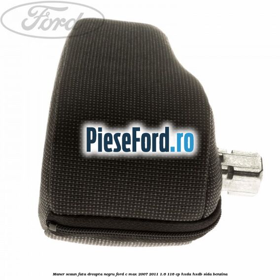 Maner scaun fata dreapta negru Ford C-Max 2007-2011 1.6 116 cp HXDA, HXDB, SIDA benzina
