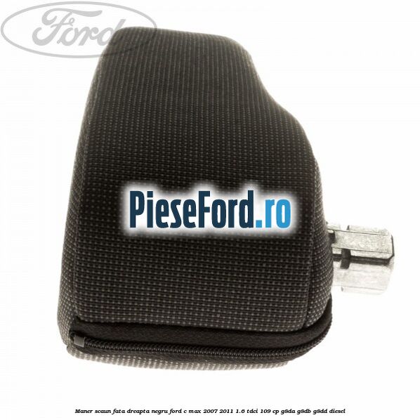 Maner scaun fata dreapta negru Ford C-Max 2007-2011 1.6 TDCi 109 cp G8DA, G8DB, G8DD diesel