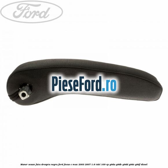 Maner scaun fata dreapta negru Ford Focus C-Max 2003-2007 1.6 TDCi 109 cp G8DA, G8DB, G8DD, G8DE, G8DF diesel