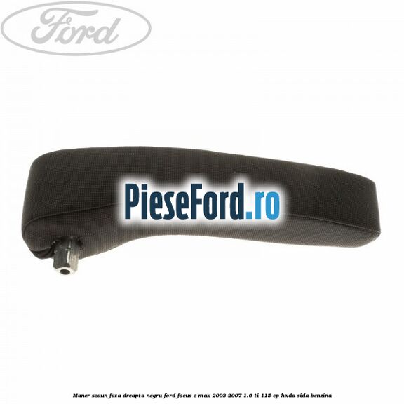 Maner scaun fata dreapta negru Ford Focus C-Max 2003-2007 1.6 Ti 115 cp HXDA, SIDA benzina