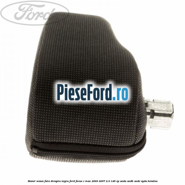 Maner scaun fata dreapta negru Ford Focus C-Max 2003-2007 2.0 145 cp Maner scaun fata dreapta negru Ford Focus C-Max 2003-2007 2.0 145 cp AODA, AODB, AODE, SYDA benzina