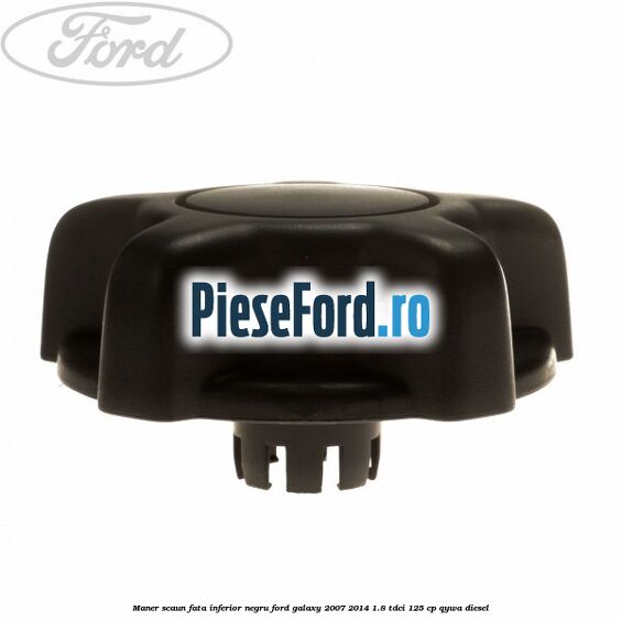 Maner scaun fata inferior negru Ford Galaxy 2007-2014 1.8 TDCi 125 cp Maner scaun fata inferior negru Ford Galaxy 2007-2014 1.8 TDCi 125 cp QYWA diesel