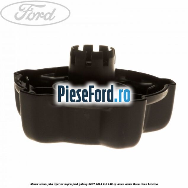 Maner scaun fata inferior negru Ford Galaxy 2007-2014 2.0 145 cp Maner scaun fata inferior negru Ford Galaxy 2007-2014 2.0 145 cp AOWA, AOWB, TBWA, TBWB benzina