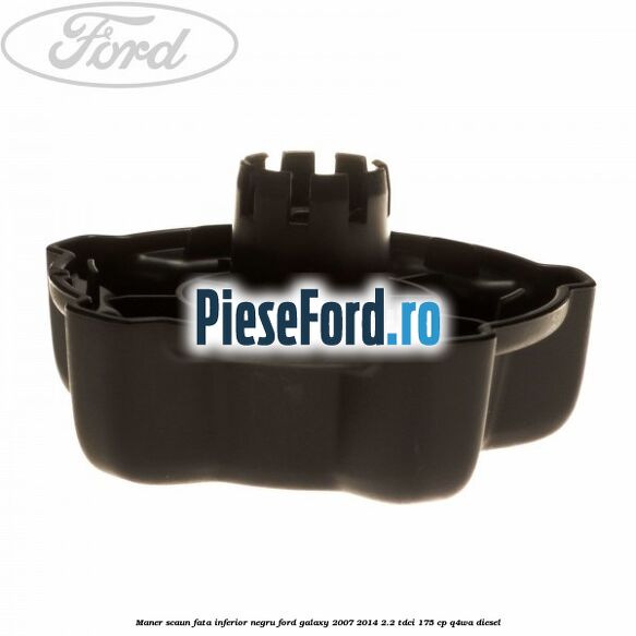 Maner scaun fata inferior negru Ford Galaxy 2007-2014 2.2 TDCi 175 cp Maner scaun fata inferior negru Ford Galaxy 2007-2014 2.2 TDCi 175 cp Q4WA diesel