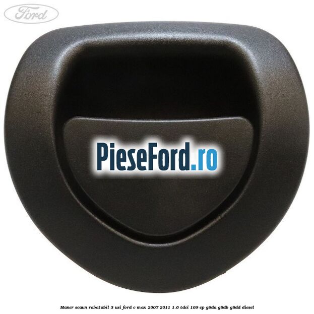 Maner scaun rabatabil 3 usi Ford C-Max 2007-2011 1.6 TDCi 109 cp G8DA, G8DB, G8DD diesel