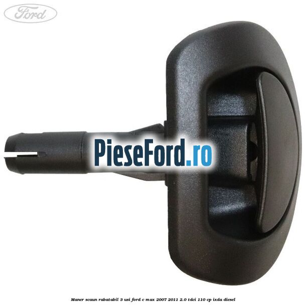 Maner scaun rabatabil 3 usi Ford C-Max 2007-2011 2.0 TDCi 110 cp IXDA diesel