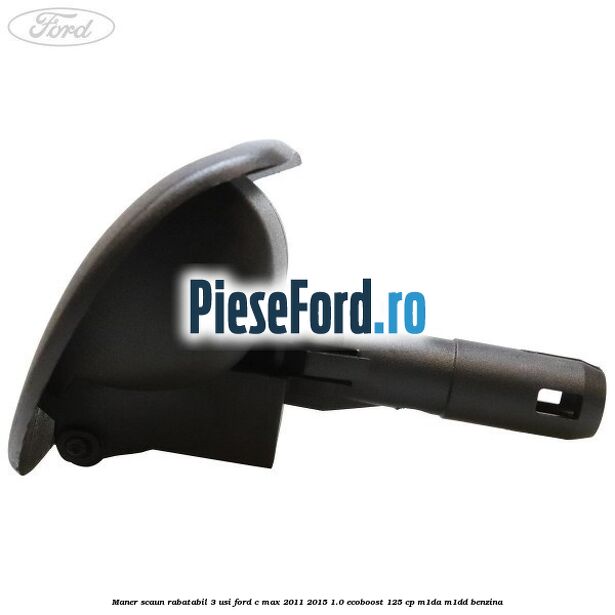 Maner scaun rabatabil 3 usi Ford C-Max 2011-2015 1.0 EcoBoost 125 cp M1DA, M1DD benzina