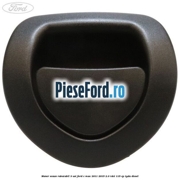 Maner scaun rabatabil 3 usi Ford C-Max 2011-2015 2.0 TDCi 115 cp TYDA diesel
