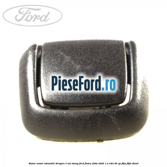 Maner scaun rabatabil dreapta 3 usi ebony Ford Fiesta 2002-2005 1.4 TDCi 68 cp F6JA, F6JB diesel