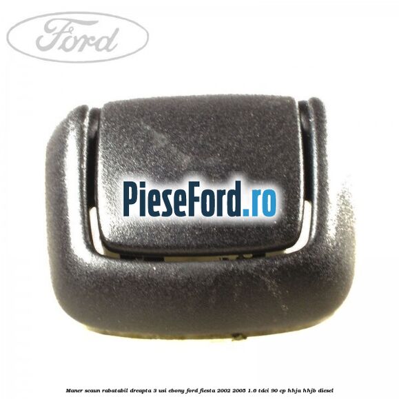 Maner scaun rabatabil dreapta 3 usi ebony Ford Fiesta 2002-2005 1.6 TDCi 90 cp Maner scaun rabatabil dreapta 3 usi ebony Ford Fiesta 2002-2005 1.6 TDCi 90 cp HHJA, HHJB diesel