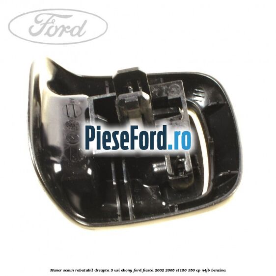 Maner scaun rabatabil dreapta 3 usi ebony Ford Fiesta 2002-2005 ST150 150 cp N4JB benzina